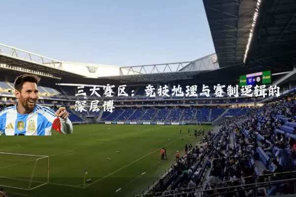 三大赛区：竞技地理与赛制逻辑的深层博弈