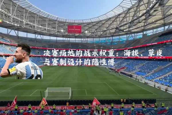 决赛场地的战术权重：海拔、草皮与赛制设计的隐性博弈