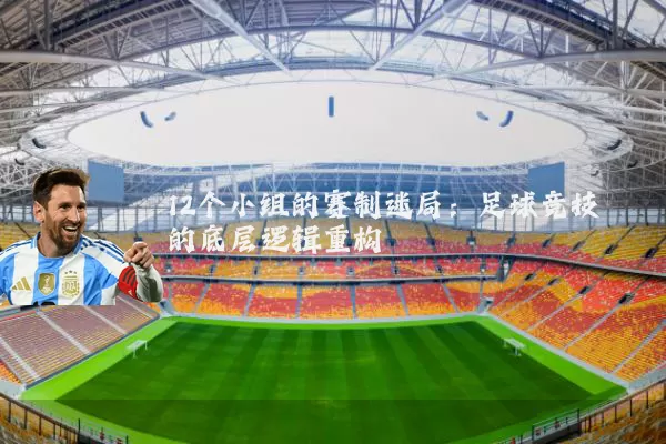 12个小组的赛制迷局:足球竞技的底层逻辑重构