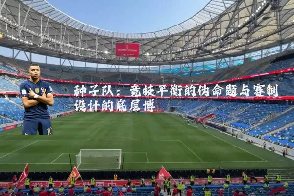 种子队：竞技平衡的伪命题与赛制设计的底层博弈