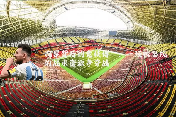 购票背后的竞技博弈：一场被忽视的战术资源争夺战
