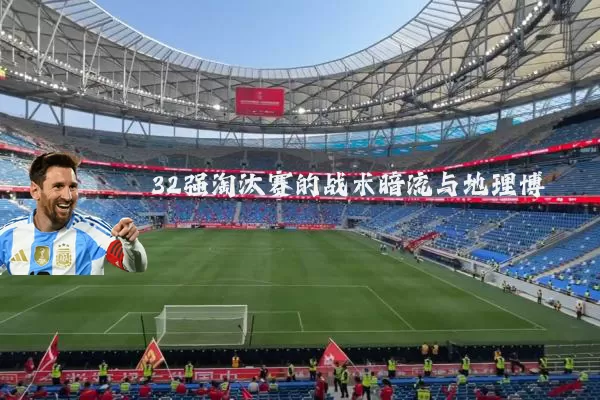 32强淘汰赛的战术暗流与地理博弈