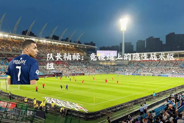 队长袖标：竞技场上的隐性战术枢纽