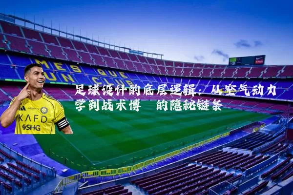 足球设计的底层逻辑：从空气动力学到战术博弈的隐秘链条