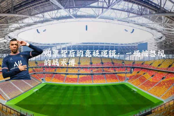 购票背后的竞技逻辑：一场被忽视的战术博弈