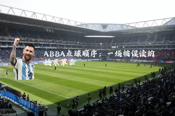 ABBA点球顺序：一场被误读的战术革命