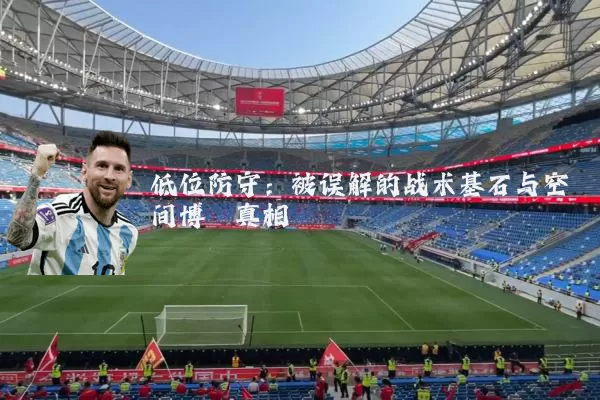 低位防守:被误解的战术基石与空间博弈真相
