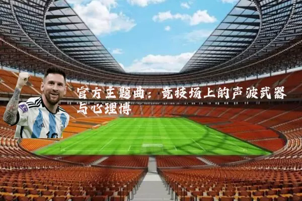 官方主题曲：竞技场上的声波武器与心理博弈