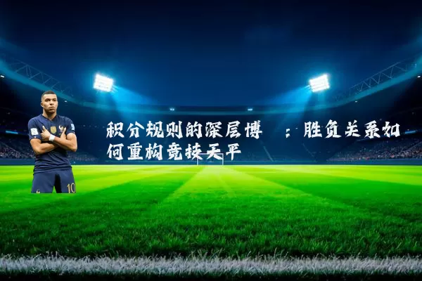 积分规则的深层博弈:胜负关系如何重构竞技天平