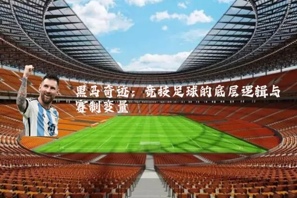 黑马奇迹:竞技足球的底层逻辑与赛制变量