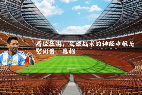 高位压迫:足球战术的神经中枢与空间博弈真相