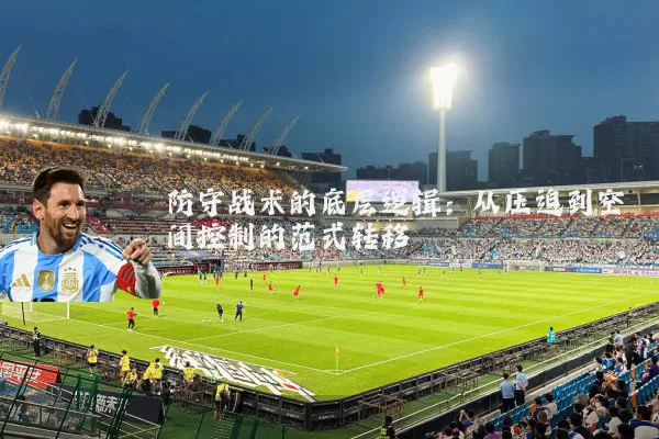 防守战术的底层逻辑：从压迫到空间控制的范式转移